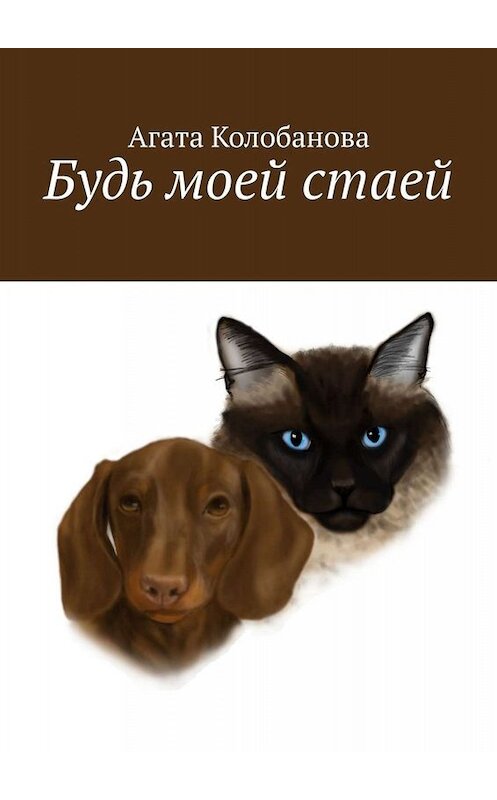 Обложка книги «Будь моей стаей» автора Агати Колобановы. ISBN 9785005084415.