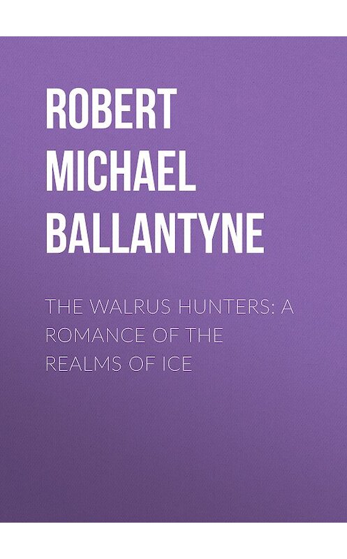 Обложка книги «The Walrus Hunters: A Romance of the Realms of Ice» автора Robert Michael Ballantyne.