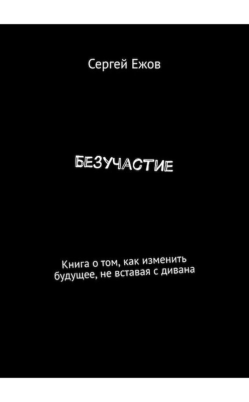 Обложка книги «Безучастие. Книга о том, как изменить будущее, не вставая с дивана» автора Сергея Ежова. ISBN 9785449655547.