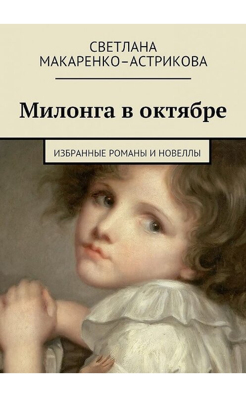 Обложка книги «Милонга в октябре. Избранные романы и новеллы» автора Светланы Макаренко-Астриковы. ISBN 9785448300479.