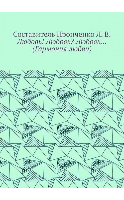 Обложка книги «Любовь! Любовь? Любовь… (Гармония любви)» автора Л. Пронченко. ISBN 9785005143198.