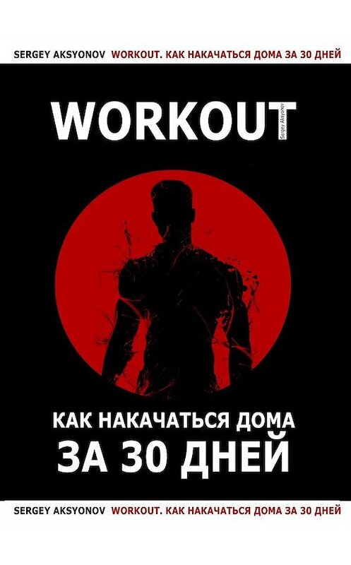 Обложка книги «Workout. Как накачаться дома за 30 дней» автора Sergey Aksyonov. ISBN 9785005103291.
