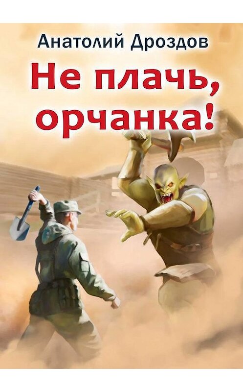 Обложка книги «Не плачь, орчанка!» автора Анатолия Дроздова издание 2020 года.
