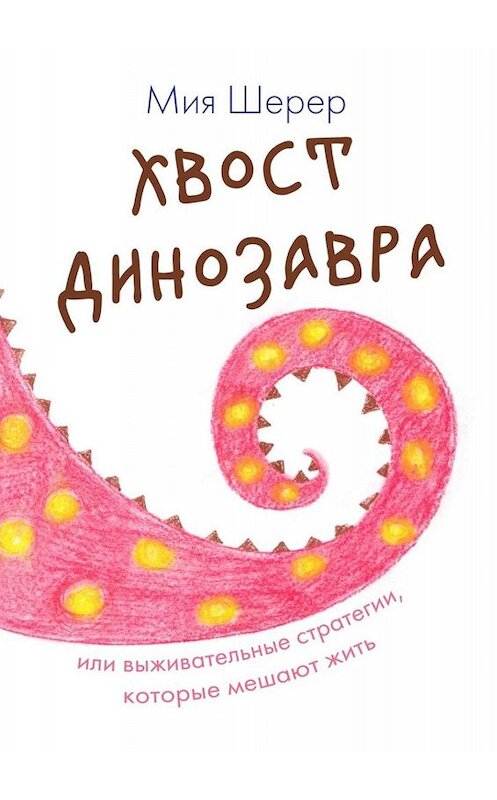 Обложка книги «Хвост динозавра. Или выживательные стратегии, которые мешают жить» автора Мии Шерера. ISBN 9785449621191.