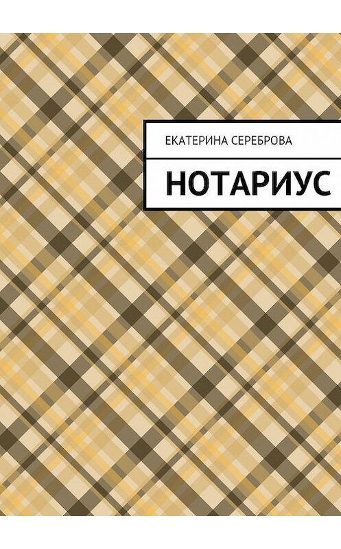 Обложка книги «Нотариус» автора Екатериной Серебровы. ISBN 9785447427788.