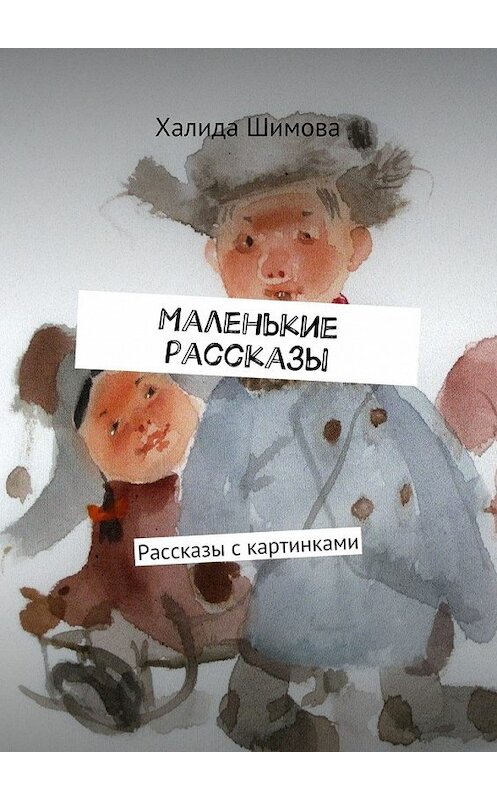 Обложка книги «Маленькие рассказы. Рассказы с картинками» автора Халиды Шимовы. ISBN 9785448372971.