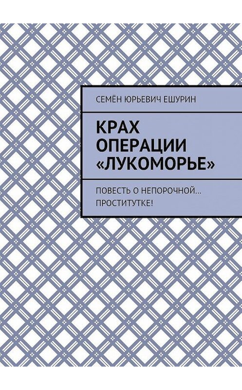 Обложка книги «Крах операции «Лукоморье». Повесть о непорочной… проститутке!» автора Семёна Ешурина. ISBN 9785449062154.