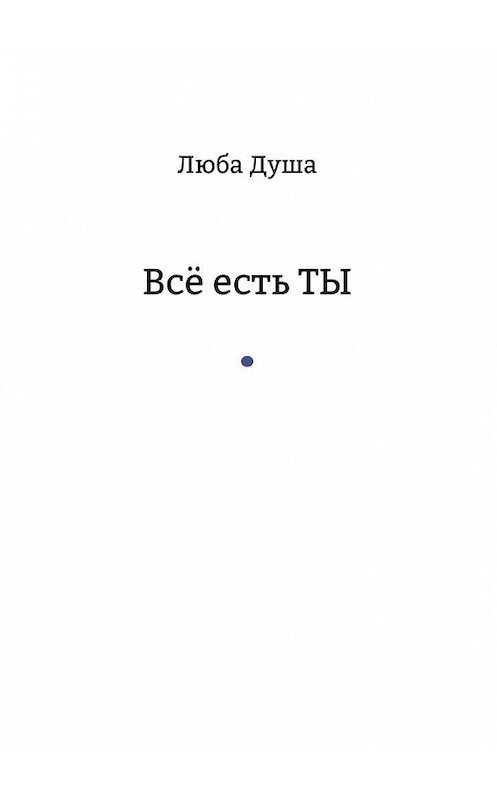 Обложка книги «Все есть ТЫ» автора Любы Души. ISBN 9785005098191.