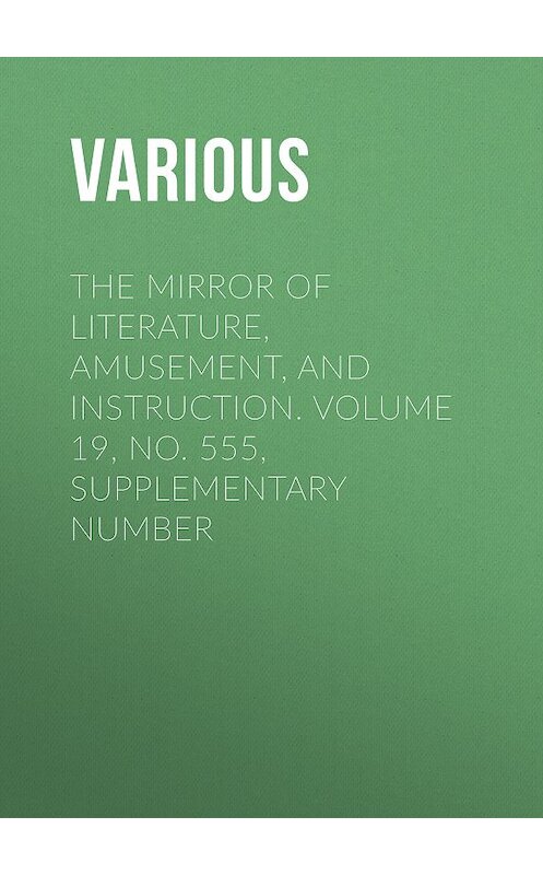 Обложка книги «The Mirror of Literature, Amusement, and Instruction. Volume 19, No. 555, Supplementary Number» автора Various.