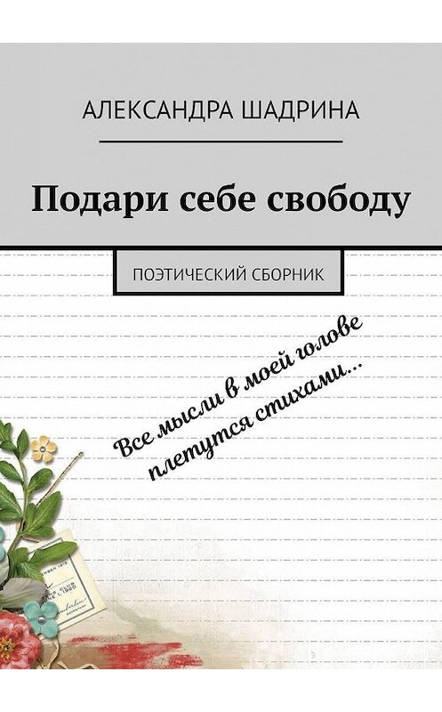 Обложка книги «Подари себе свободу. Поэтический сборник» автора Александры Шадрины. ISBN 9785449836977.