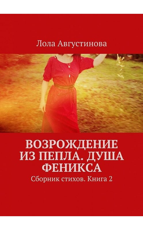 Обложка книги «Возрождение из пепла. Душа Феникса. Сборник стихов. Книга 2» автора Лолы Августиновы. ISBN 9785448560026.