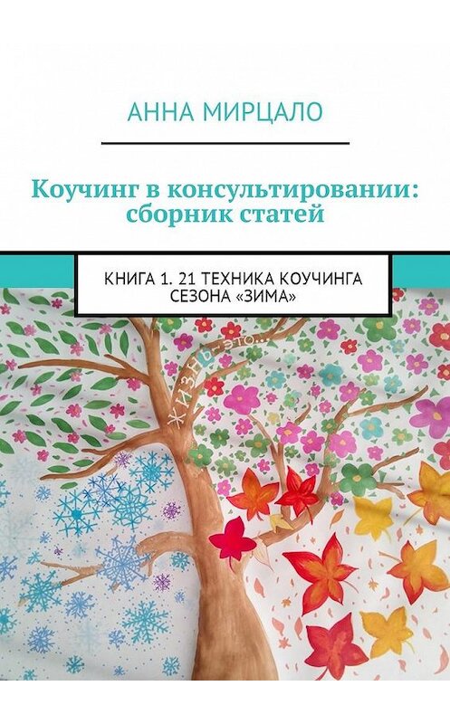 Обложка книги «Коучинг в консультировании: сборник статей. Книга 1. 21 техника коучинга сезона «Зима»» автора Анны Мирцало. ISBN 9785449058478.