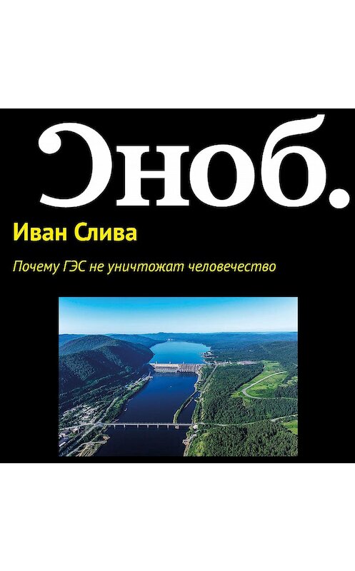 Обложка аудиокниги «Почему ГЭС не уничтожат человечество» автора Иван Сливы.