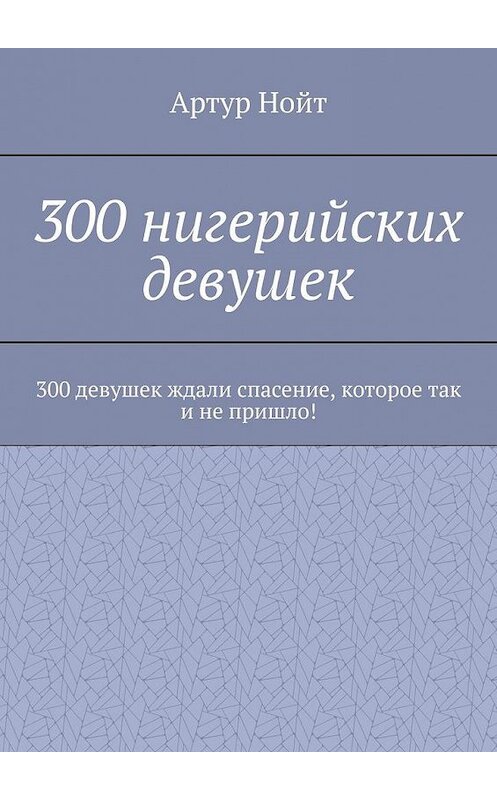 Обложка книги «300 нигерийских девушек» автора Артура Нойта. ISBN 9785005159168.