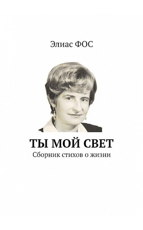 Обложка книги «Ты мой свет. Сборник стихов о жизни» автора Элиаса Фоса. ISBN 9785449626509.