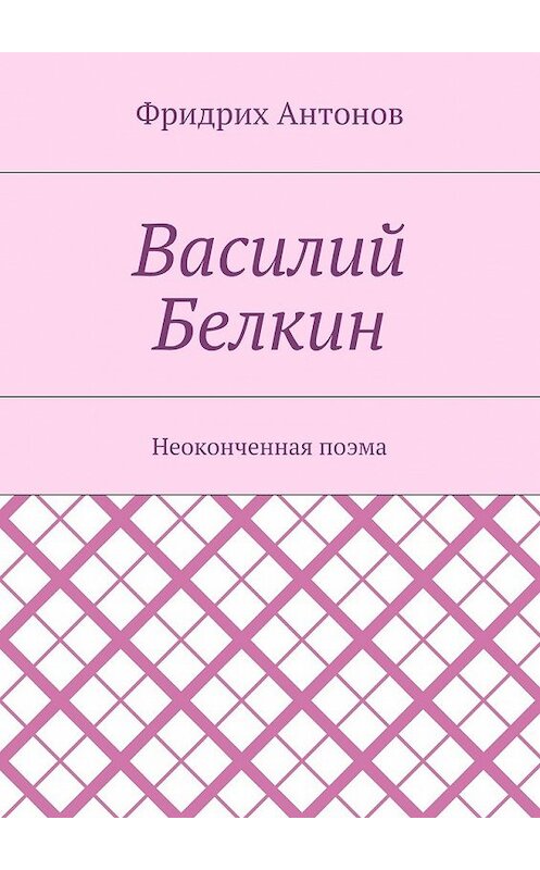 Обложка книги «Василий Белкин. Неоконченная поэма» автора Фридрих Антонова. ISBN 9785448507717.