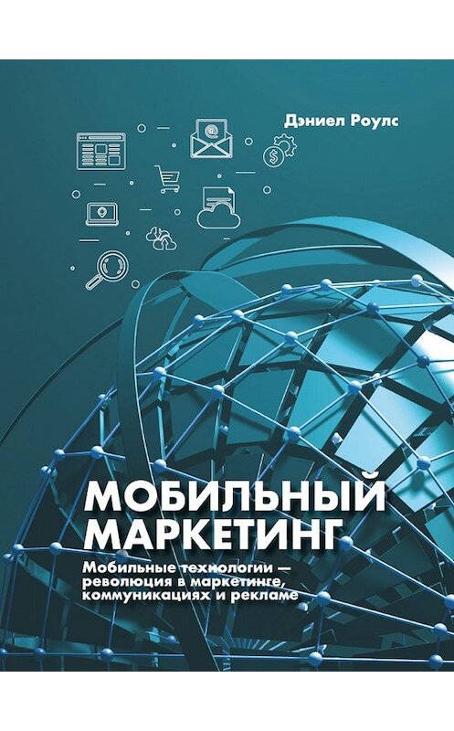 Обложка книги «Мобильный маркетинг. Мобильные технологии – революция в маркетинге, коммуникациях и рекламе» автора Дэниела Роулса издание 2019 года. ISBN 9785604001011.