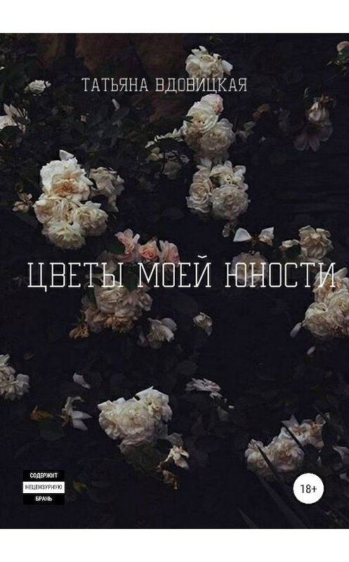 Обложка книги «Цветы моей юности» автора Татьяны Вдовицкая издание 2019 года.