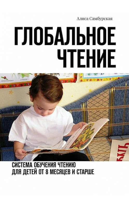 Обложка книги «Глобальное чтение. Система обучения чтению для детей от восьми месяцев и старше» автора Алиси Самбурская. ISBN 9785448338632.