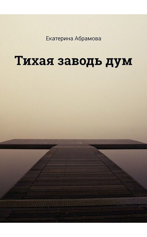 Обложка книги «Тихая заводь дум» автора Екатериной Абрамовы. ISBN 9785005089830.