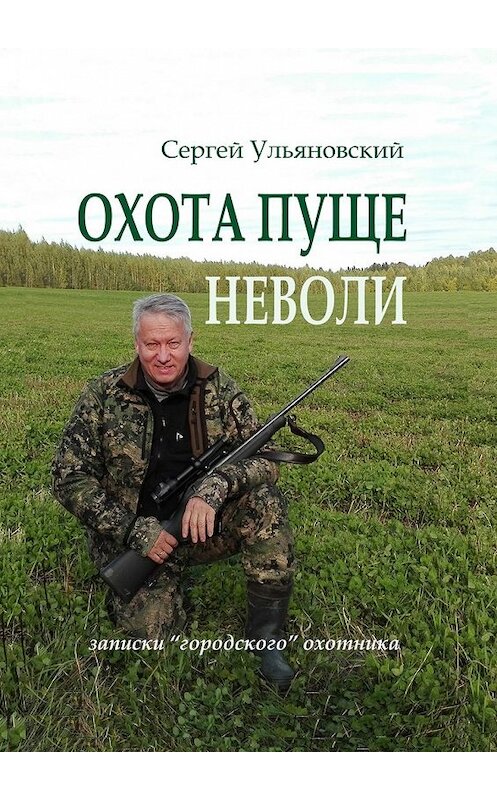 Обложка книги «Охота пуще неволи. Записки «городского» охотника» автора Сергея Ульяновския. ISBN 9785448350153.