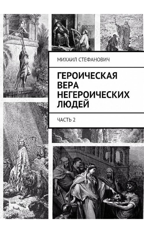 Обложка книги «Героическая вера негероических людей. Часть 2» автора Михаила Стефановича. ISBN 9785448565656.