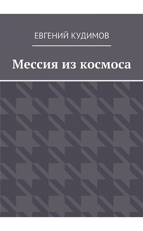 Обложка книги «Мессия из космоса» автора Евгеного Кудимова. ISBN 9785449074799.