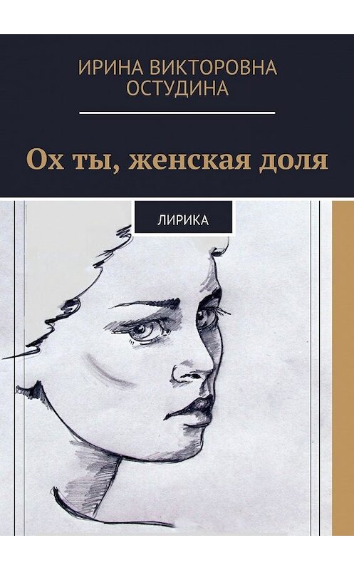 Обложка книги «Ох ты, женская доля. Лирика» автора Ириной Остудины. ISBN 9785448567087.