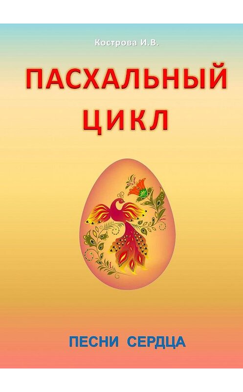 Обложка книги «Пасхальный цикл. Песни сердца» автора Ириной Костровы. ISBN 9785448392818.