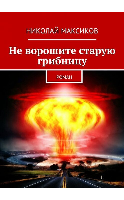 Обложка книги «Не ворошите старую грибницу. роман» автора Николая Максикова. ISBN 9785448316937.
