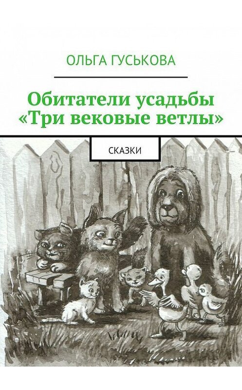 Обложка книги «Обитатели усадьбы «Три вековые ветлы». Сказки» автора Ольги Гуськовы. ISBN 9785448301155.