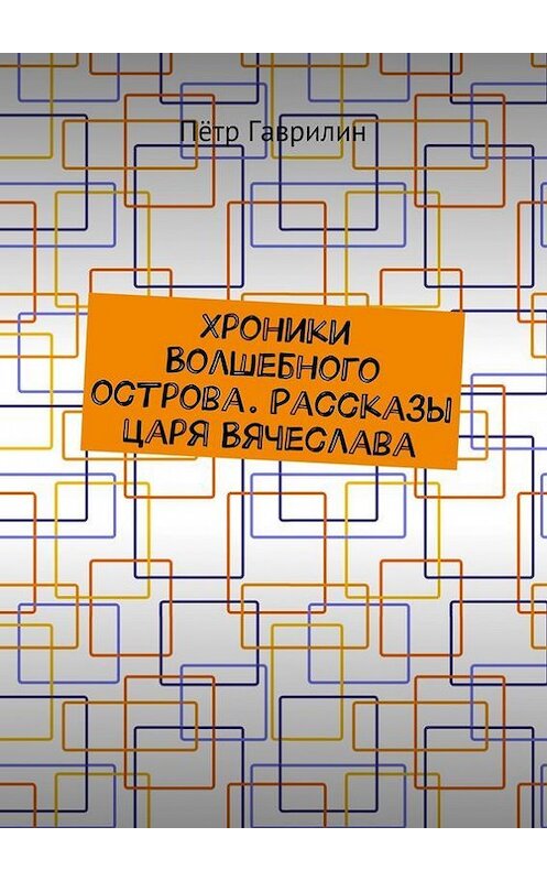 Обложка книги «Хроники Волшебного острова. Рассказы царя Вячеслава» автора Пётра Гаврилина. ISBN 9785448373824.