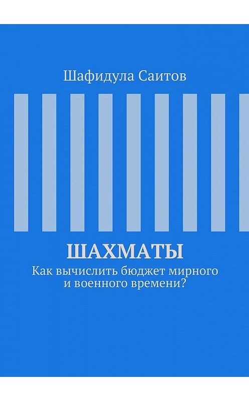 Обложка книги «Шахматы. Как вычислить бюджет мирного и военного времени?» автора Шафидулы Саитова. ISBN 9785448312489.