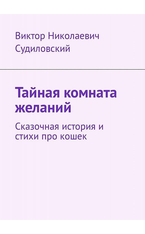 Обложка книги «Тайная комната желаний. Сказочная история и стихи про кошек» автора Виктора Судиловския. ISBN 9785447426774.