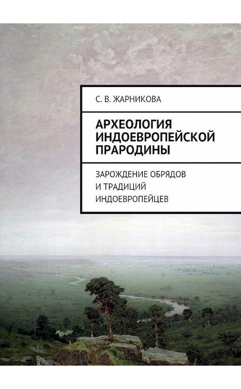 Обложка книги «Археология индоевропейской прародины. Зарождение обрядов и традиций индоевропейцев» автора Светланы Жарниковы. ISBN 9785449091345.