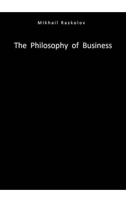 Обложка книги «The Philosophy of Business» автора Mikhail Raskolov. ISBN 9785005136893.