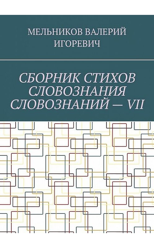 Обложка книги «СБОРНИК СТИХОВ СЛОВОЗНАНИЯ СЛОВОЗНАНИЙ – VII» автора Валерия Мельникова. ISBN 9785449864079.