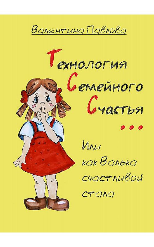 Обложка книги «Технология Семейного Счастья, или как Валька счастливой стала» автора Валентиной Павловы издание 2018 года.