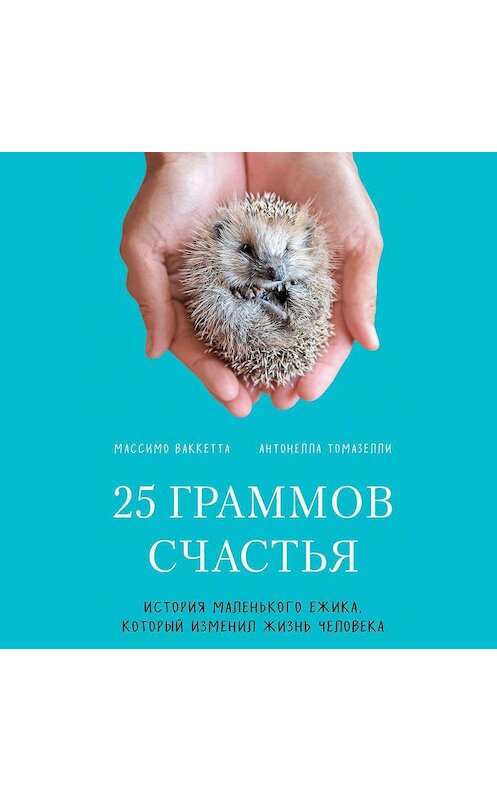 Обложка аудиокниги «25 граммов счастья. История маленького ежика, который изменил жизнь человека» автора .