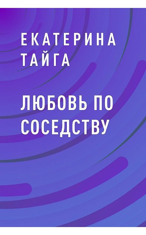Обложка книги «Любовь по соседству» автора Екатериной Тайги.
