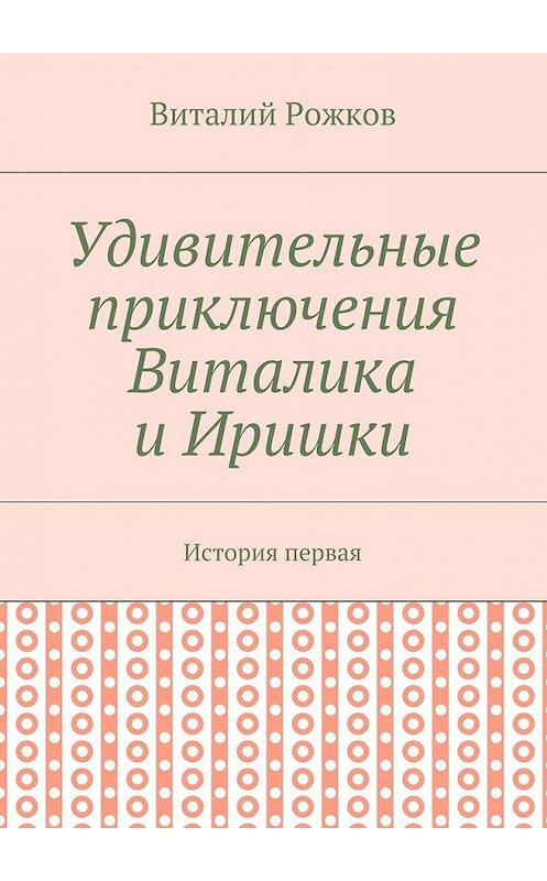 Обложка книги «Удивительные приключения Виталика и Иришки. История первая» автора Виталия Рожкова. ISBN 9785449063533.