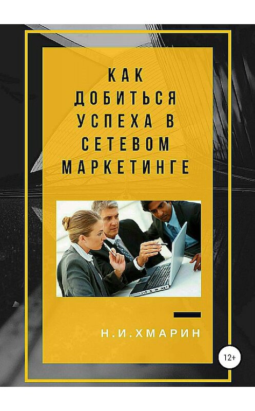 Обложка книги «Как добиться успеха в сетевом маркетинге» автора Николая Хмарина издание 2018 года.