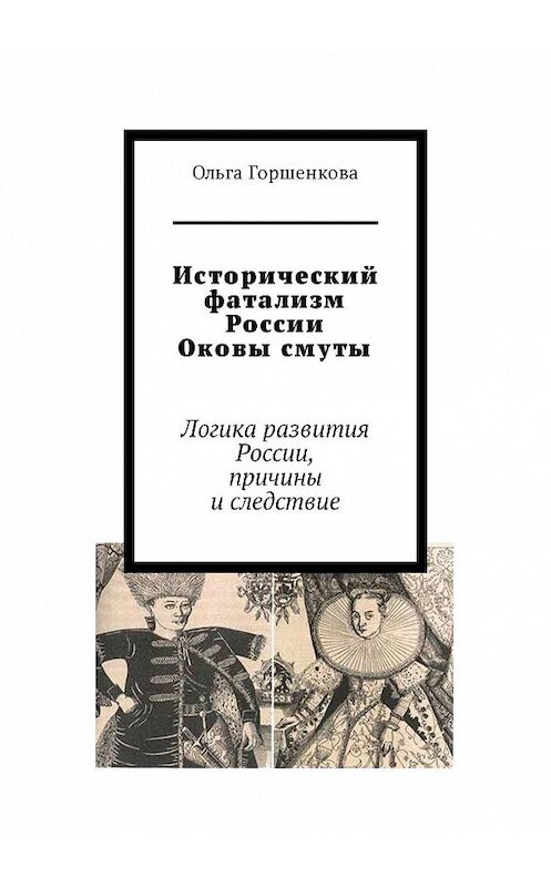 Обложка книги «Исторический фатализм России. Оковы смуты. Логика развития России, причины и следствие» автора Ольги Горшенковы. ISBN 9785449093028.