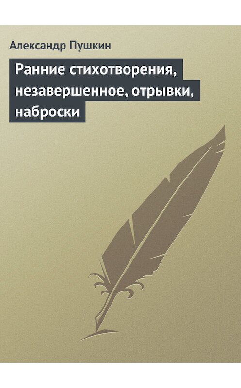 Обложка книги «Ранние стихотворения, незавершенное, отрывки, наброски» автора Александра Пушкина.