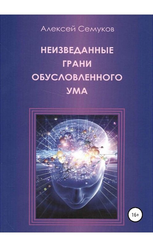 Обложка книги «Неизведанные грани обусловленного ума» автора Алексея Семукова издание 2019 года.