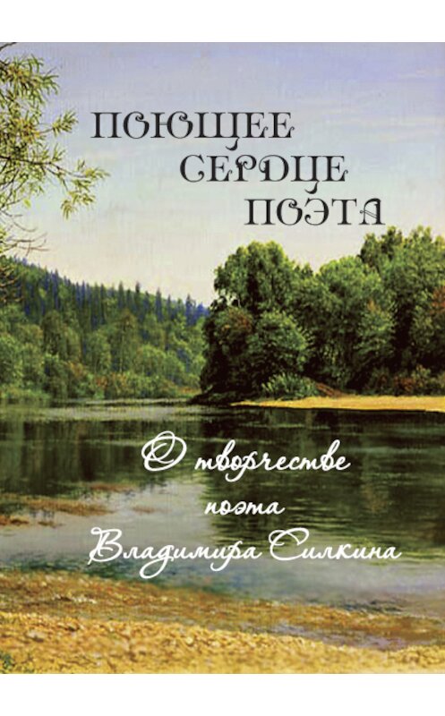 Обложка книги «Поющее сердце поэта. О творчестве поэта Владимира Силкина» автора Коллектива Авторова издание 2016 года. ISBN 9785904704359.