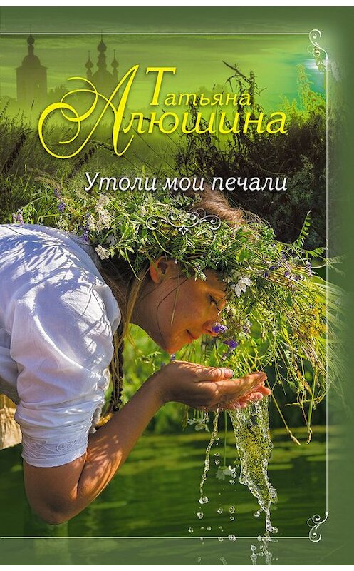 Обложка книги «Утоли мои печали» автора Татьяны Алюшины издание 2017 года. ISBN 9785699952946.