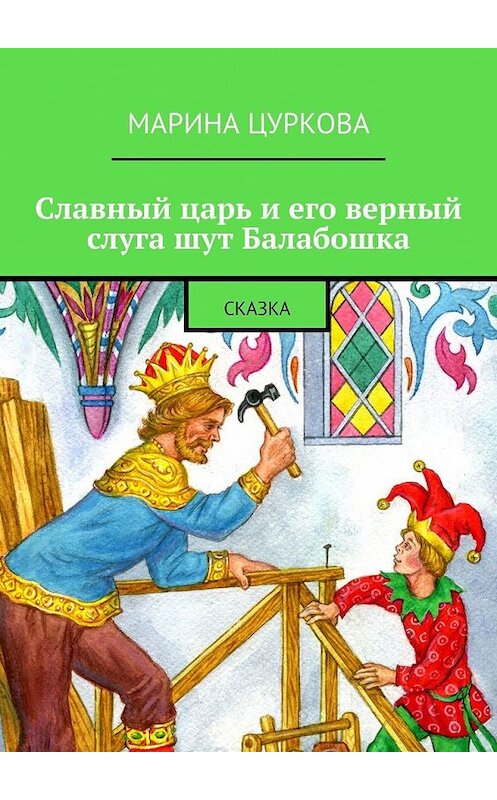 Обложка книги «Славный царь и его верный слуга шут Балабошка. Сказка» автора Мариной Цурковы. ISBN 9785449623898.