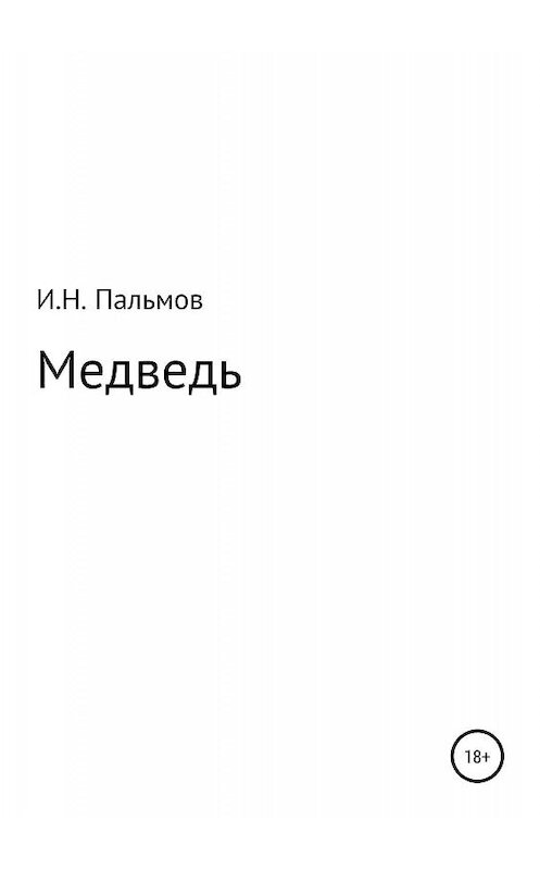 Обложка книги «Медведь» автора Ивана Пальмова издание 2019 года.