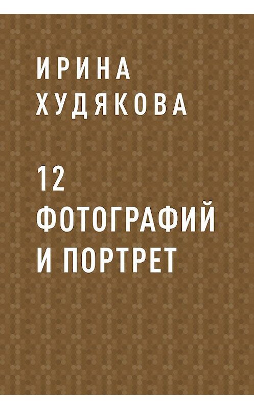 Обложка книги «12 фотографий и портрет» автора Ириной Худяковы.